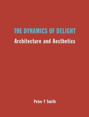 The Dynamics of Delight: Architecture and Aesthetics - Peter F. Smith - cover