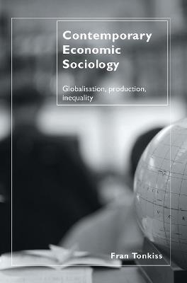 Contemporary Economic Sociology: Globalization, Production, Inequality - Fran Tonkiss - cover
