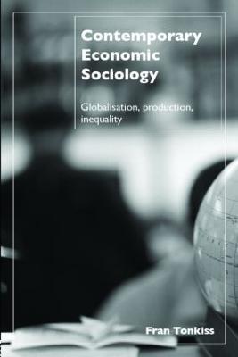 Contemporary Economic Sociology: Globalization, Production, Inequality - Fran Tonkiss - cover