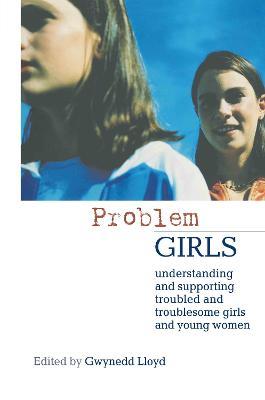 Problem Girls: Understanding and Supporting Troubled and Troublesome Girls and Young Women - Gwynedd Lloyd - cover