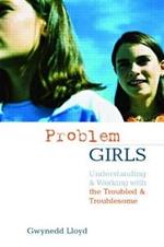 Problem Girls: Understanding and Supporting Troubled and Troublesome Girls and Young Women