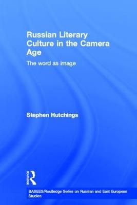 Russian Literary Culture in the Camera Age: The Word as Image - Stephen Hutchings - cover