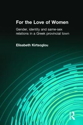 For the Love of Women: Gender, Identity and Same-Sex Relations in a Greek Provincial Town - Elisabeth Kirtsoglou - cover