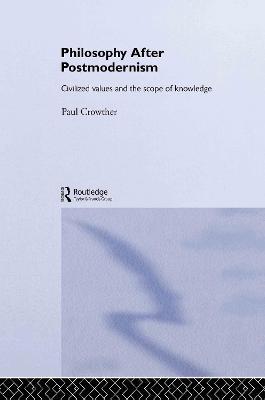 Philosophy After Postmodernism: Civilized Values and the Scope of Knowledge - Paul Crowther - cover