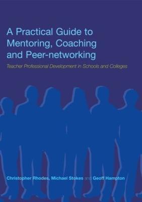 A Practical Guide to Mentoring, Coaching and Peer-networking: Teacher Professional Development in Schools and Colleges - Geoff Hampton,Christopher Rhodes,Michael Stokes - cover