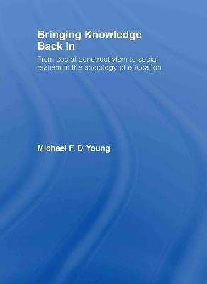 Bringing Knowledge Back In: From Social Constructivism to Social Realism in the Sociology of Education - Michael Young - cover