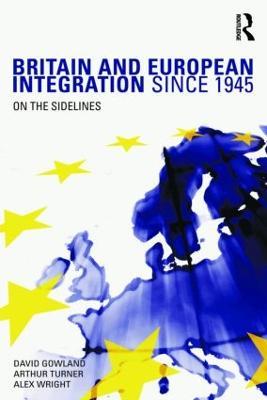 Britain and European Integration since 1945: On the Sidelines - David Gowland,Arthur Turner,Alex Wright - cover