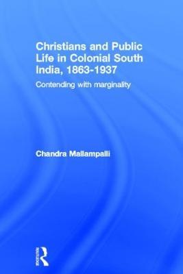 Christians and Public Life in Colonial South India, 1863-1937: Contending with Marginality - Chandra Mallampalli - cover