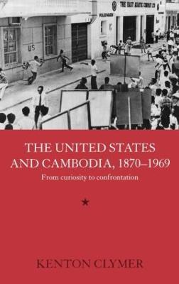 The United States and Cambodia, 1870-1969: From Curiosity to Confrontation - Kenton Clymer - cover