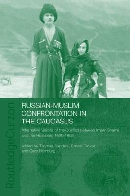 Russian-Muslim Confrontation in the Caucasus: Alternative Visions of the Conflict between Imam Shamil and the Russians, 1830-1859 - Gary Hamburg,Thomas Sanders,Ernest Tucker - cover