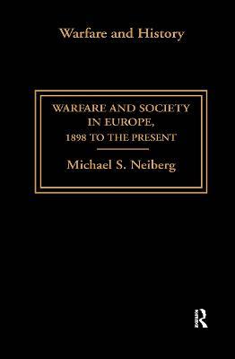 Warfare and Society in Europe: 1898 to the Present - Michael S. Neiberg - cover