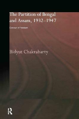The Partition of Bengal and Assam, 1932-1947: Contour of Freedom - Bidyut Chakrabarty - cover