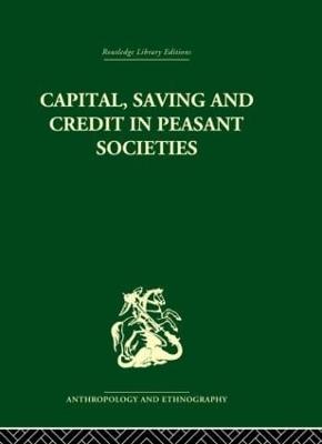 Capital, Saving and Credit in Peasant Societies: Studies from Asia, Oceania, the Caribbean and middle America - cover