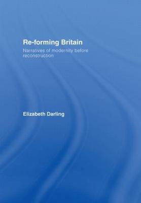 Re-forming Britain: Narratives of Modernity before Reconstruction - Elizabeth Darling - cover