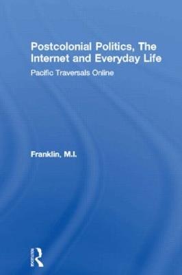Postcolonial Politics, The Internet and Everyday Life: Pacific Traversals Online - M.I. Franklin - cover