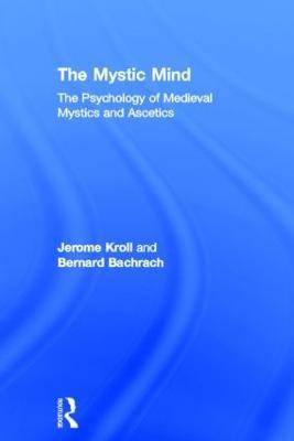 The Mystic Mind: The Psychology of Medieval Mystics and Ascetics - Jerome Kroll,Bernard Bachrach - cover