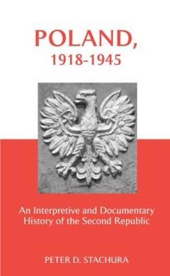 Poland, 1918-1945: An Interpretive and Documentary History of the Second Republic - Peter Stachura - cover