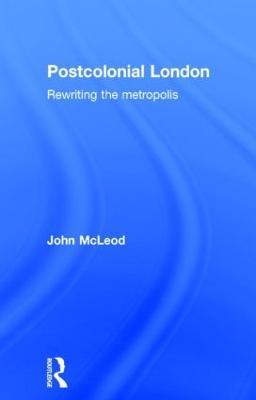Postcolonial London: Rewriting the Metropolis - John McLeod - cover
