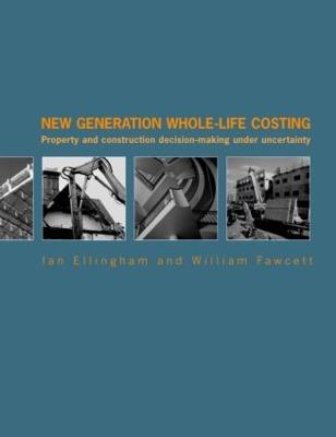 New Generation Whole-Life Costing: Property and Construction Decision-Making Under Uncertainty - Ian Ellingham,William Fawcett - cover
