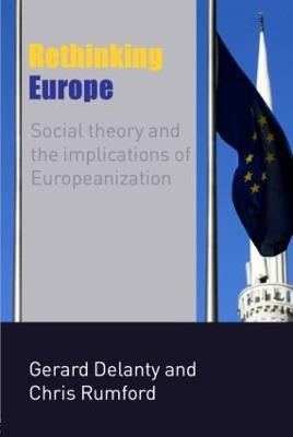Rethinking Europe: Social Theory and the Implications of Europeanization - Gerard Delanty,Chris Rumford - cover