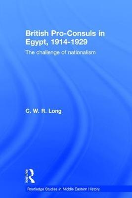 British Pro-Consuls in Egypt, 1914-1929: The Challenge of Nationalism - C. W. R. Long - cover