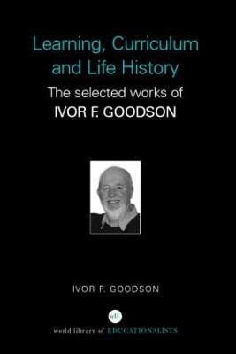 Learning, Curriculum and Life Politics: The Selected Works of Ivor F. Goodson - Ivor F. Goodson - cover