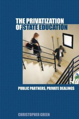 The Privatization of State Education: Public Partners, Private Dealings - Chris Green - cover