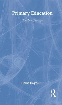 Primary Education: The Key Concepts - Denis Hayes - cover