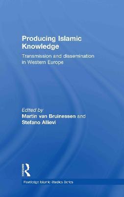 Producing Islamic Knowledge: Transmission and dissemination in Western Europe - Martin van Bruinessen,Stefano Allievi - cover