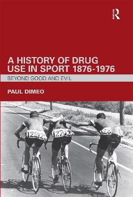 A History of Drug Use in Sport: 1876 - 1976: Beyond Good and Evil - Paul Dimeo - cover