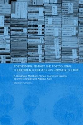 Postmodern, Feminist and Postcolonial Currents in Contemporary Japanese Culture: A Reading of Murakami Haruki, Yoshimoto Banana, Yoshimoto Takaaki and Karatani Kojin - Fuminobu Murakami - cover