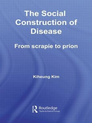 The Social Construction of Disease: From Scrapie to Prion - Kiheung Kim - cover