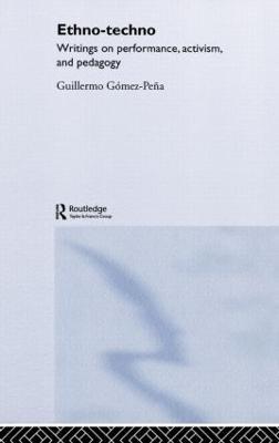 Ethno-Techno: Writings on Performance, Activism and Pedagogy - Guillermo Gomez-Pena - cover