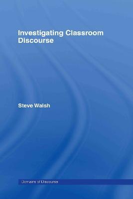 Investigating Classroom Discourse - Steve Walsh - cover