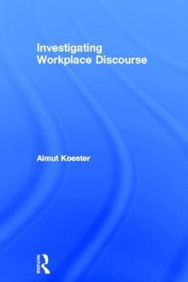 Investigating Workplace Discourse - Almut Koester - cover
