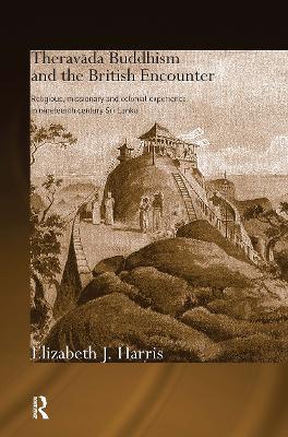 Theravada Buddhism and the British Encounter: Religious, Missionary and Colonial Experience in Nineteenth Century Sri Lanka - Elizabeth Harris - cover