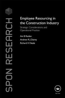 Employee Resourcing in the Construction Industry: Strategic Considerations and Operational Practice - Ani Raiden,Andrew Dainty,Richard Neale - cover