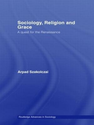 Sociology, Religion and Grace - Arpad Szakolczai - cover