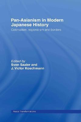 Pan-Asianism in Modern Japanese History: Colonialism, Regionalism and Borders - cover