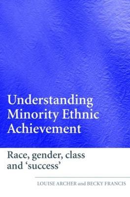 Understanding Minority Ethnic Achievement: Race, Gender, Class and 'Success' - Louise Archer,Becky Francis - cover