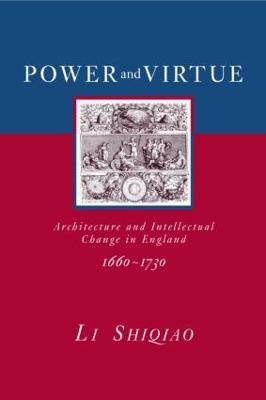 Power and Virtue: Architecture and Intellectual Change in England 1660–1730 - Shiqiao Li - cover