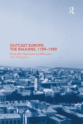 Outcast Europe: The Balkans, 1789-1989: From the Ottomans to Milosevic - Tom Gallagher - cover