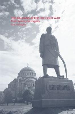 The Balkans After the Cold War: From Tyranny to Tragedy - Tom Gallagher - cover