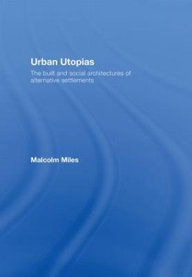 Urban Utopias: The Built and Social Architectures of Alternative Settlements - Malcolm Miles - cover