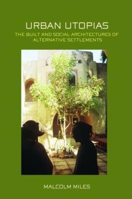 Urban Utopias: The Built and Social Architectures of Alternative Settlements - Malcolm Miles - cover