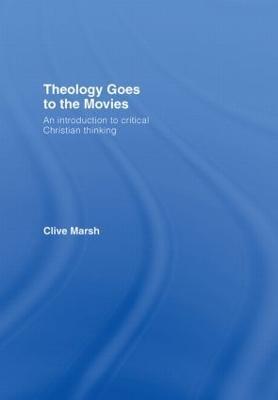 Theology Goes to the Movies: An Introduction to Critical Christian Thinking - Clive Marsh - cover