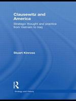 Clausewitz and America: Strategic Thought and Practice from Vietnam to Iraq