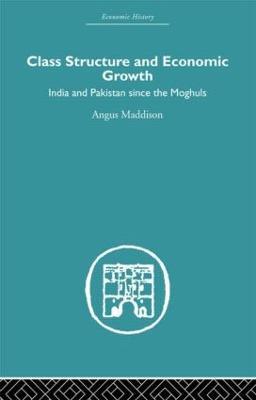 Class Structure and Economic Growth: India and Pakistan Since the Moghuls - Angus Maddison - cover