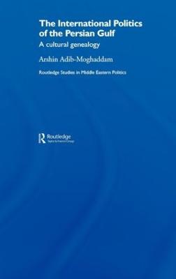 The International Politics of the Persian Gulf: A Cultural Genealogy - Arshin Adib-Moghaddam - cover