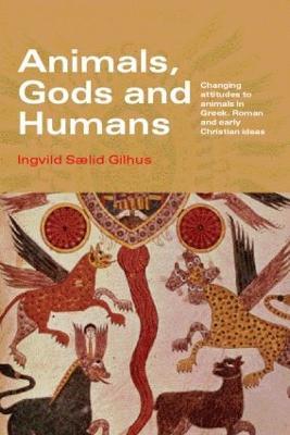 Animals, Gods and Humans: Changing Attitudes to Animals in Greek, Roman and Early Christian Thought - Ingvild Saelid Gilhus - cover